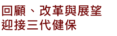 回顧、改革與展望,迎接三代健保