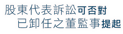 股東代表訴訟可否對已卸任之董監事提起